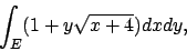 \begin{displaymath}
\int_E (1+y\sqrt{x+4}) dxdy,
\end{displaymath}