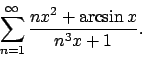 \begin{displaymath}\sum_{n=1}^\infty {{n x^2 + \arcsin{x}}\over{n^3x + 1}} .\end{displaymath}