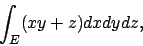 \begin{displaymath}
\int_E (xy+z)dxdydz,
\end{displaymath}