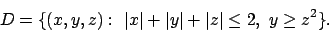 \begin{displaymath}
D=\{(x,y,z):\ \vert x\vert+\vert y\vert+\vert z\vert\le 2,\ y\ge z^2\}.
\end{displaymath}