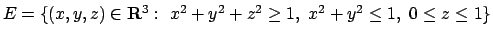 $E=\{(x,y,z)\in {\bf R}^3:\ x^2+y^2+z^2\geq 1,\ x^2+y^2\leq 1,\ 0\leq z\leq 1\}$