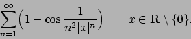 \begin{displaymath}
\sum_{n=1}^\infty \Bigl(1-\cos {1\over{n^2\vert x\vert^n}}\Bigr) \qquad
x\in{\bf R}\setminus\{0\}.
\end{displaymath}