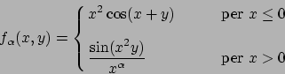 \begin{displaymath}
f_\alpha(x,y)=\cases{\displaystyle
x^2\cos (x+y) \qquad& per...
... \cr
\displaystyle{{\sin(x^2y)}\over{x^\alpha}} &per $x>0$
\cr}\end{displaymath}
