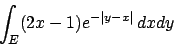 \begin{displaymath}
\int_E (2x-1)e^{-\vert y-x\vert}\, dxdy
\end{displaymath}