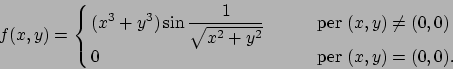 \begin{displaymath}
f(x,y)=\cases{\displaystyle
(x^3+y^3)\sin{1\over{\sqrt{x^2+y...
... \qquad& per $(x,y)\not= (0,0)$
\cr
0 &per $(x,y)= (0,0)$.
\cr}\end{displaymath}
