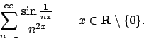 \begin{displaymath}
\sum_{n=1}^\infty {{\sin{1\over{nx}}}\over{n^{2x}}} \qquad x \in {\bf R}
\setminus \{0\} .\end{displaymath}