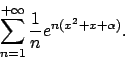 \begin{displaymath}
\sum_{n=1}^{+\infty} {{1}\over{n}} e^{n(x^2+x+\alpha)}.
\end{displaymath}