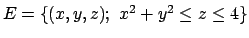 $E= \{ (x,y,z) ; \ x^2+y^2 \le z \le 4 \}$