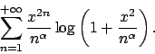 \begin{displaymath}
\sum_{n=1}^{+\infty} {{x^{2n}}\over{n^\alpha}} \log\left( 1 +
{{x^2}\over{n^\alpha}} \right).
\end{displaymath}