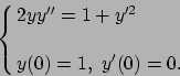 \begin{displaymath}
\displaystyle{\cases{2yy''=1+y'^2 & \cr \cr
y(0)=1,\ y'(0)=0. & \cr}}
\end{displaymath}