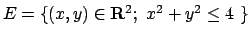 $E=\{(x,y)\in{\bf R}^2; \ x^2+y^2\le4 \ \}$