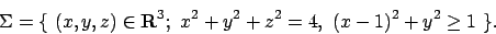 \begin{displaymath}
\Sigma = \{\ (x,y,z)\in{\bf R}^3;\ x^2+y^2+z^2 = 4, \ (x-1)^2 + y^2 \ge 1 \
\}.\end{displaymath}