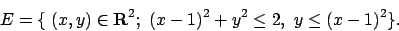 \begin{displaymath}
E=\{\ (x,y)\in{\bf R}^2;\ (x-1)^2 + y^2 \le 2, \ y\le (x-1)^2 \}.
\end{displaymath}