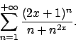 \begin{displaymath}
\sum_{n=1}^{+\infty} \displaystyle{(2x+1)^n\over{n + n^{2x}}} .
\end{displaymath}