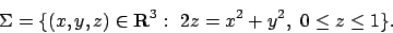 \begin{displaymath}
\Sigma=\{(x,y,z)\in{\bf R}^3:\ 2z=x^2+y^2,\ 0\leq z\leq 1\}.
\end{displaymath}