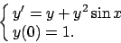 \begin{displaymath}
\displaystyle{\cases{y'=y+y^2\sin x & \cr
y(0)=1. & \cr}}
\end{displaymath}