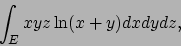 \begin{displaymath}
\int_E xyz\ln (x+y)dxdydz,
\end{displaymath}