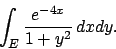 \begin{displaymath}
\int_E {{e^{-4x}}\over{1+y^2}} \, dxdy.
\end{displaymath}