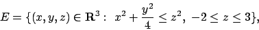 \begin{displaymath}
E=\{(x,y,z)\in{\bf R}^3:\ x^2+{{y^2}\over{4}} \le z^2,\ -2\le z\le 3 \},
\end{displaymath}