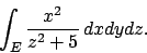 \begin{displaymath}
\int_E {{x^2}\over{z^2+5}} \, dxdydz.
\end{displaymath}