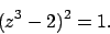 \begin{displaymath}
(z^3-2)^2=1.\end{displaymath}