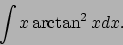 \begin{displaymath}
\int x\arctan^2 xdx.\end{displaymath}
