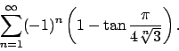 \begin{displaymath}
\sum_{n=1}^\infty (-1)^n\left(1-\tan\frac{\pi}{4\sqrt[n]{3}}\right).\end{displaymath}