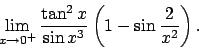 \begin{displaymath}
\lim_{x\to 0^+}\frac{\tan^2 x}{\sin x^3}\left(1-\sin \frac{2}{x^2}\right).\end{displaymath}