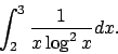 \begin{displaymath}
\int_2^{3}\frac{1}{x\log^2 x}dx.\end{displaymath}
