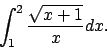 \begin{displaymath}
\int_{1}^2 \frac{\sqrt{x+1}}{x}dx.\end{displaymath}