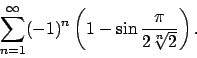 \begin{displaymath}
\sum_{n=1}^\infty (-1)^n\left(1-\sin\frac{\pi}{2\sqrt[n]{2}}\right).\end{displaymath}