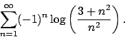 \begin{displaymath}
\sum_{n=1}^\infty (-1)^n\log\left(\frac{3+n^2}{n^2}\right).\end{displaymath}