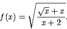 \begin{displaymath}
f(x)=\sqrt{\frac{\sqrt{x}+x}{x+2}}.\end{displaymath}