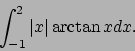 \begin{displaymath}
\int_{-1}^2\vert x\vert\arctan x dx.\end{displaymath}