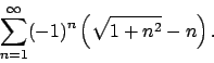 \begin{displaymath}
\sum_{n=1}^\infty (-1)^n\left(\sqrt{1+n^2}-n\right).\end{displaymath}