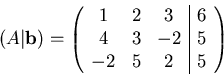 \begin{displaymath}
(A\vert{\mathbf{b}})=
\left(
\begin{array}{ccc\vert c}
1 ...
... & 6\\
4 & 3 & -2 & 5\\
-2 & 5 & 2 & 5
\end{array} \right) \end{displaymath}